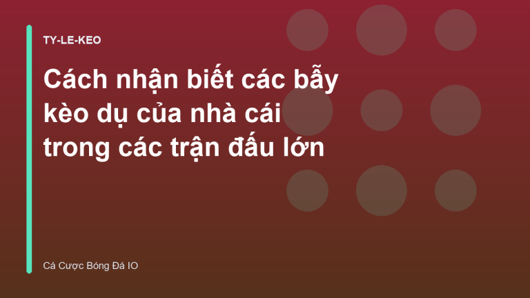 Cách nhận biết các bẫy kèo dụ của nhà cái trong các trận đấu lớn