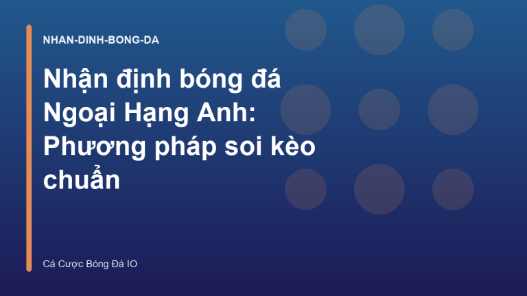 Nhận định bóng đá Ngoại Hạng Anh: Phương pháp soi kèo chuẩn