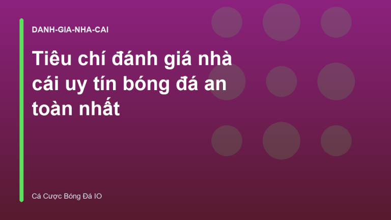 Tiêu chí đánh giá nhà cái uy tín bóng đá an toàn nhất